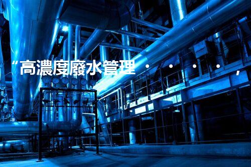 “高濃度廢水管理，綠色環(huán)保新篇章”